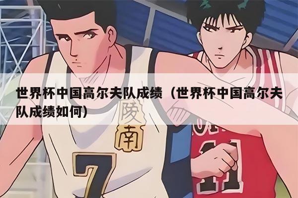 世界杯中国高尔夫队成绩（世界杯中国高尔夫队成绩如何）