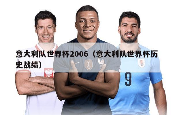 意大利队世界杯2006（意大利队世界杯历史战绩）