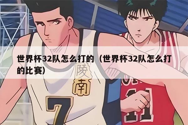 世界杯32队怎么打的（世界杯32队怎么打的比赛）