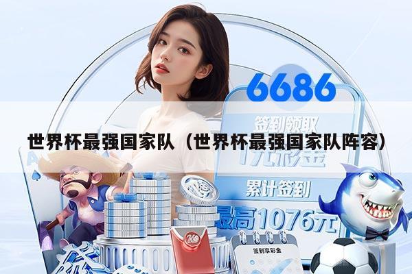 世界杯最强国家队（世界杯最强国家队阵容）