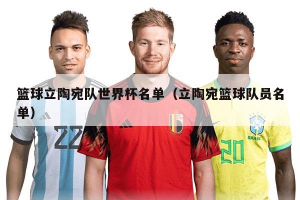 篮球立陶宛队世界杯名单（立陶宛篮球队员名单）