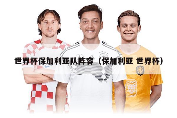 世界杯保加利亚队阵容（保加利亚 世界杯）