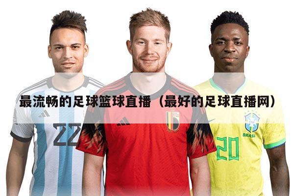 最流畅的足球篮球直播（最好的足球直播网）