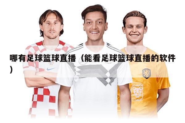 哪有足球篮球直播（能看足球篮球直播的软件）