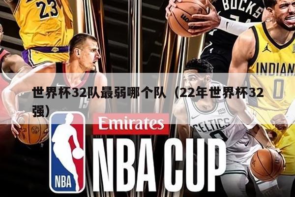 世界杯32队最弱哪个队（22年世界杯32强）