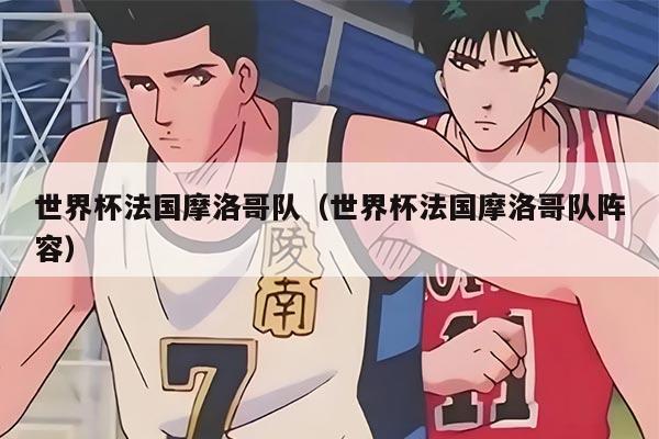 世界杯法国摩洛哥队（世界杯法国摩洛哥队阵容）