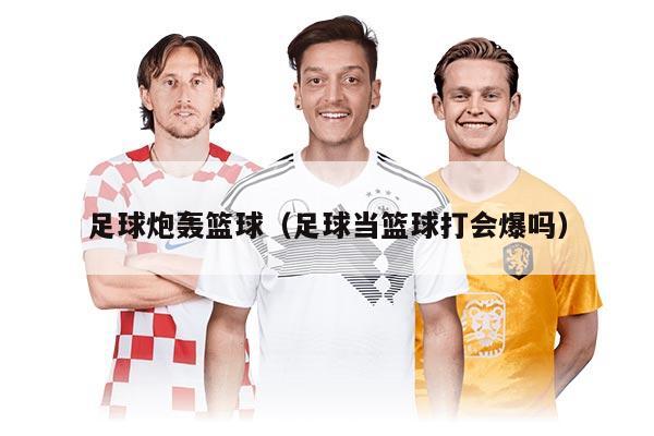足球炮轰篮球（足球当篮球打会爆吗）