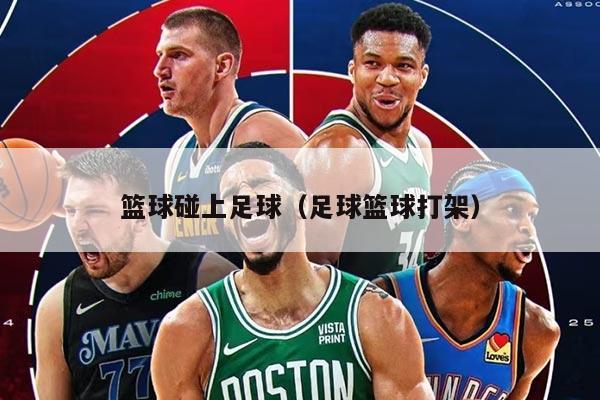 篮球碰上足球（足球篮球打架）