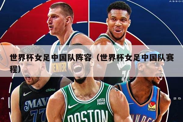 世界杯女足中国队阵容（世界杯女足中国队赛程）