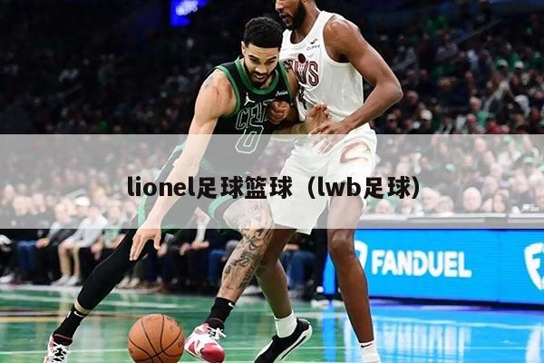 lionel足球篮球（lwb足球）