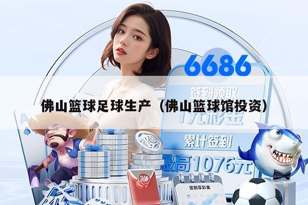 佛山篮球足球生产（佛山篮球馆投资）