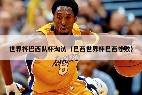 世界杯巴西队杯淘汰（巴西世界杯巴西惨败）