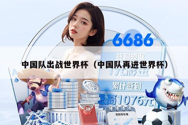 中国队出战世界杯（中国队再进世界杯）