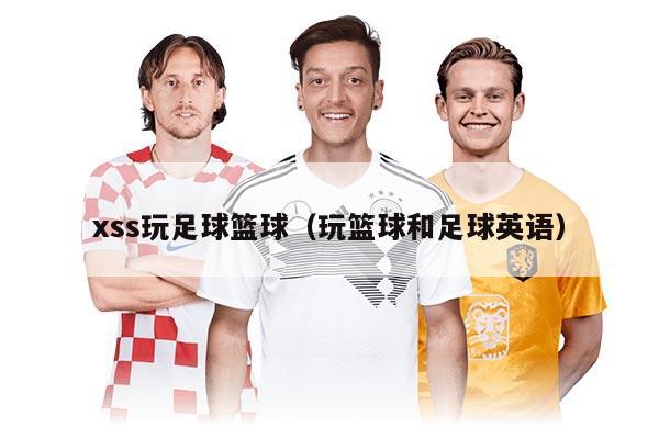 xss玩足球篮球（玩篮球和足球英语）