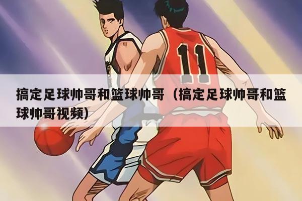 搞定足球帅哥和篮球帅哥（搞定足球帅哥和篮球帅哥视频）