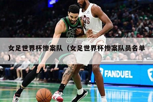 女足世界杯惨案队（女足世界杯惨案队员名单）