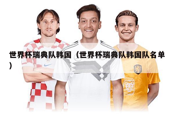 世界杯瑞典队韩国（世界杯瑞典队韩国队名单）