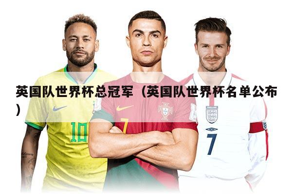 英国队世界杯总冠军（英国队世界杯名单公布）