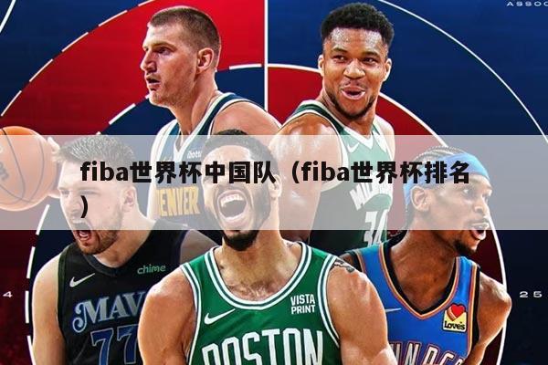 fiba世界杯中国队（fiba世界杯排名）