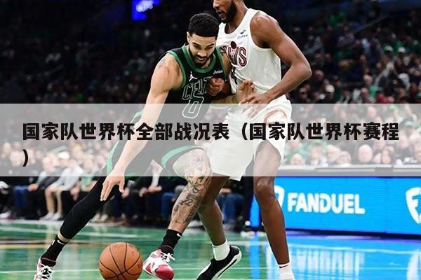 国家队世界杯全部战况表（国家队世界杯赛程）