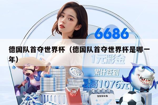 德国队首夺世界杯（德国队首夺世界杯是哪一年）