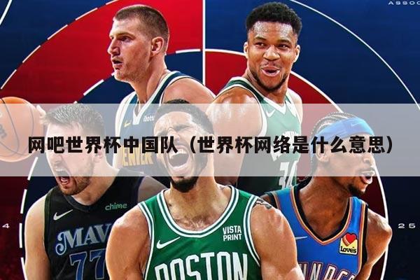 网吧世界杯中国队（世界杯网络是什么意思）