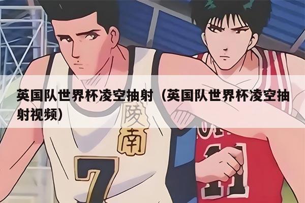 英国队世界杯凌空抽射（英国队世界杯凌空抽射视频）