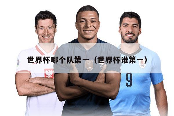 世界杯哪个队第一（世界杯谁第一）