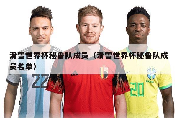 滑雪世界杯秘鲁队成员（滑雪世界杯秘鲁队成员名单）