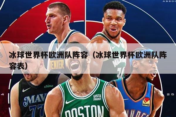 冰球世界杯欧洲队阵容（冰球世界杯欧洲队阵容表）