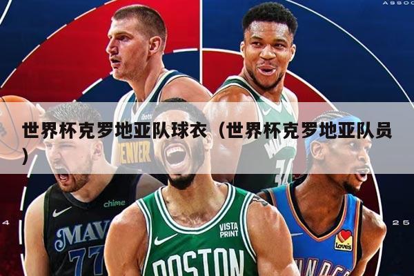 世界杯克罗地亚队球衣（世界杯克罗地亚队员）