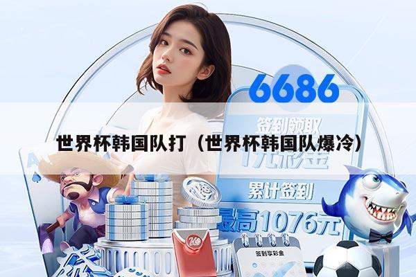 世界杯韩国队打（世界杯韩国队爆冷）