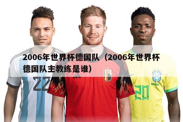 2006年世界杯德国队（2006年世界杯德国队主教练是谁）