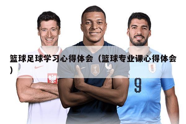 篮球足球学习心得体会（篮球专业课心得体会）