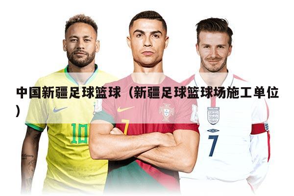 中国新疆足球篮球（新疆足球篮球场施工单位）