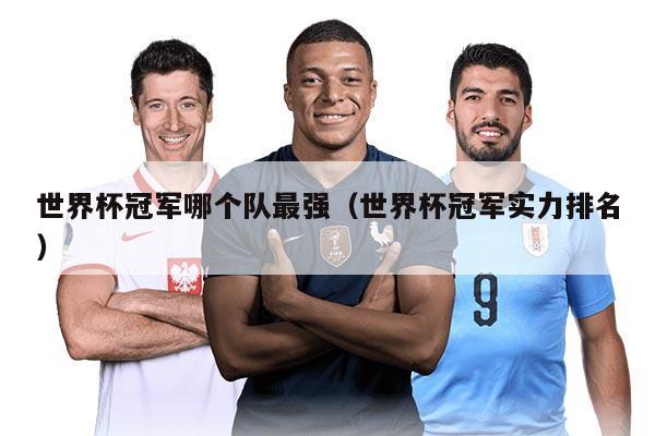 世界杯冠军哪个队最强（世界杯冠军实力排名）