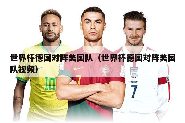 世界杯德国对阵美国队（世界杯德国对阵美国队视频）