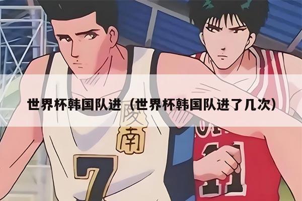 世界杯韩国队进（世界杯韩国队进了几次）