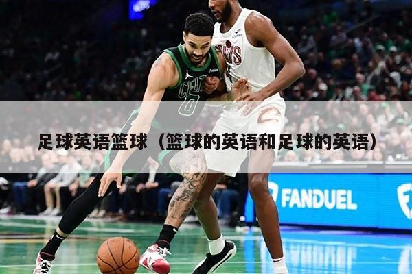 足球英语篮球（篮球的英语和足球的英语）
