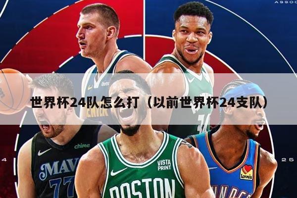 世界杯24队怎么打（以前世界杯24支队）