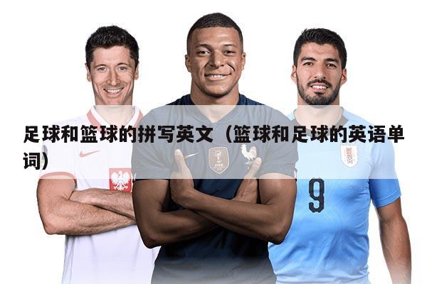 足球和篮球的拼写英文（篮球和足球的英语单词）