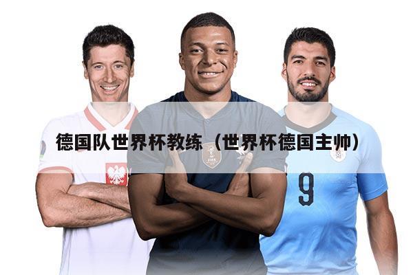 德国队世界杯教练（世界杯德国主帅）