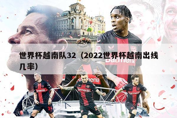 世界杯越南队32（2022世界杯越南出线几率）