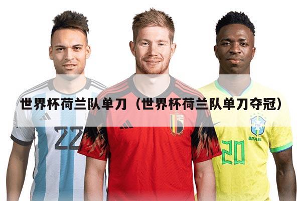 世界杯荷兰队单刀（世界杯荷兰队单刀夺冠）