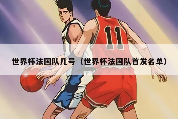 世界杯法国队几号（世界杯法国队首发名单）