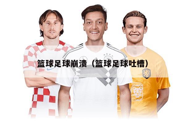 篮球足球崩溃（篮球足球吐槽）