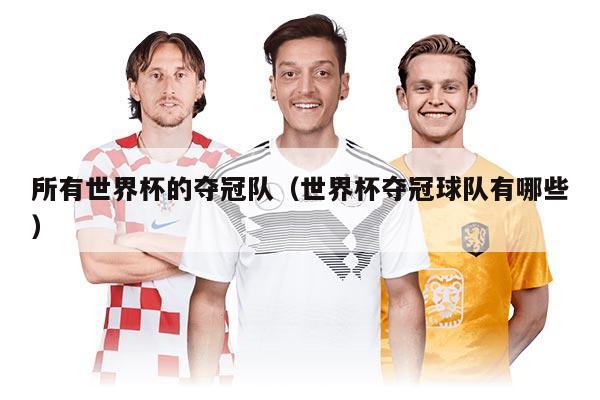 所有世界杯的夺冠队（世界杯夺冠球队有哪些）