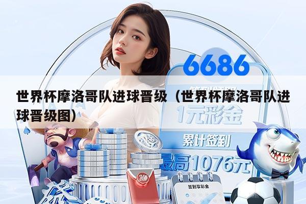 世界杯摩洛哥队进球晋级（世界杯摩洛哥队进球晋级图）