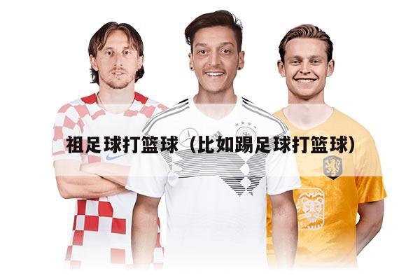 祖足球打篮球（比如踢足球打篮球）