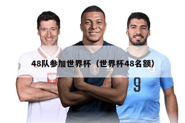 48队参加世界杯（世界杯48名额）